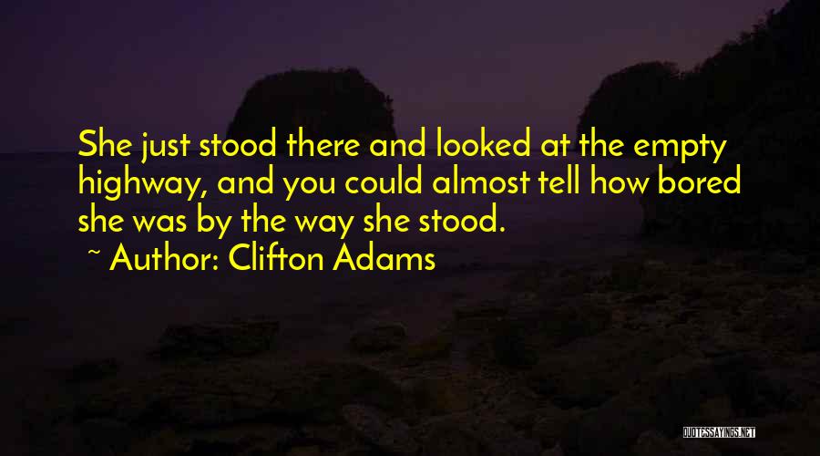 Clifton Adams Quotes: She Just Stood There And Looked At The Empty Highway, And You Could Almost Tell How Bored She Was By