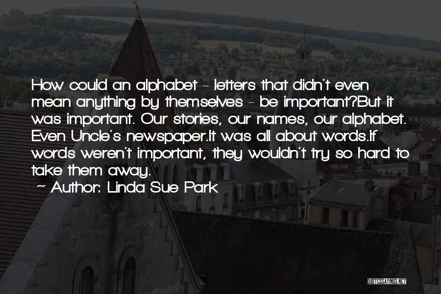 Linda Sue Park Quotes: How Could An Alphabet - Letters That Didn't Even Mean Anything By Themselves - Be Important?but It Was Important. Our