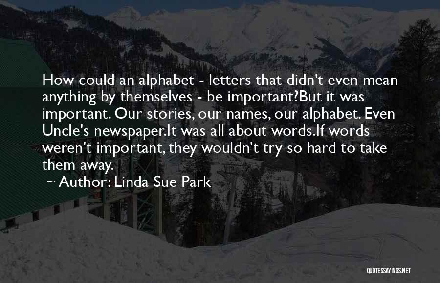 Linda Sue Park Quotes: How Could An Alphabet - Letters That Didn't Even Mean Anything By Themselves - Be Important?but It Was Important. Our