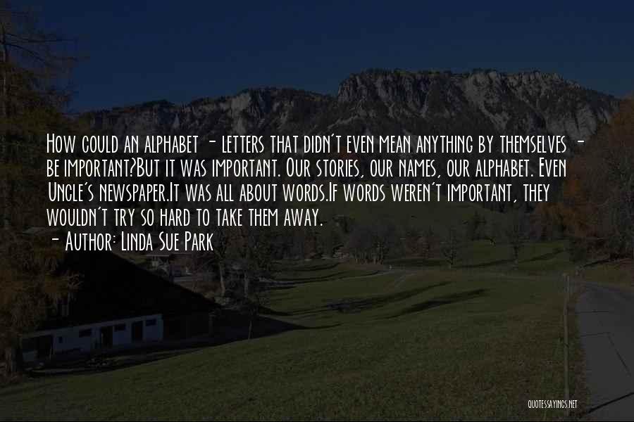 Linda Sue Park Quotes: How Could An Alphabet - Letters That Didn't Even Mean Anything By Themselves - Be Important?but It Was Important. Our