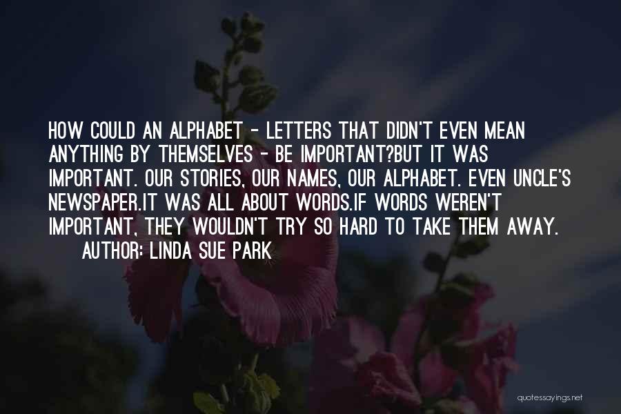 Linda Sue Park Quotes: How Could An Alphabet - Letters That Didn't Even Mean Anything By Themselves - Be Important?but It Was Important. Our