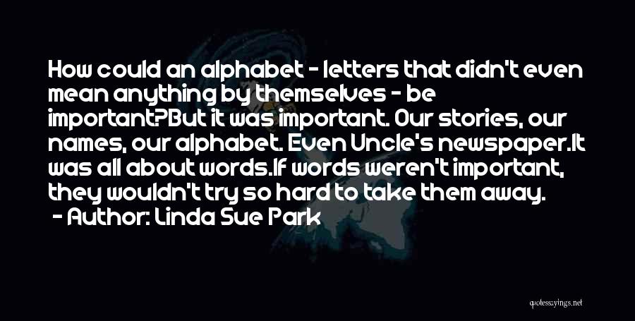 Linda Sue Park Quotes: How Could An Alphabet - Letters That Didn't Even Mean Anything By Themselves - Be Important?but It Was Important. Our