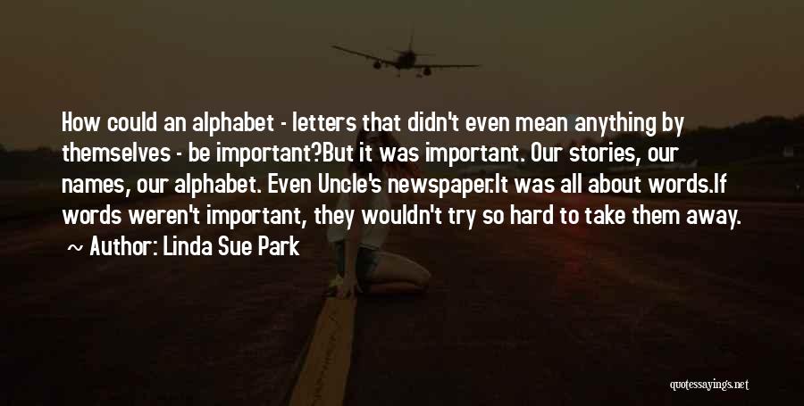 Linda Sue Park Quotes: How Could An Alphabet - Letters That Didn't Even Mean Anything By Themselves - Be Important?but It Was Important. Our