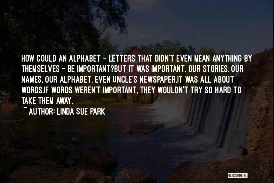 Linda Sue Park Quotes: How Could An Alphabet - Letters That Didn't Even Mean Anything By Themselves - Be Important?but It Was Important. Our