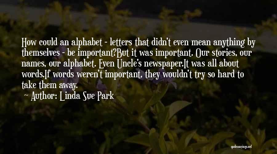 Linda Sue Park Quotes: How Could An Alphabet - Letters That Didn't Even Mean Anything By Themselves - Be Important?but It Was Important. Our