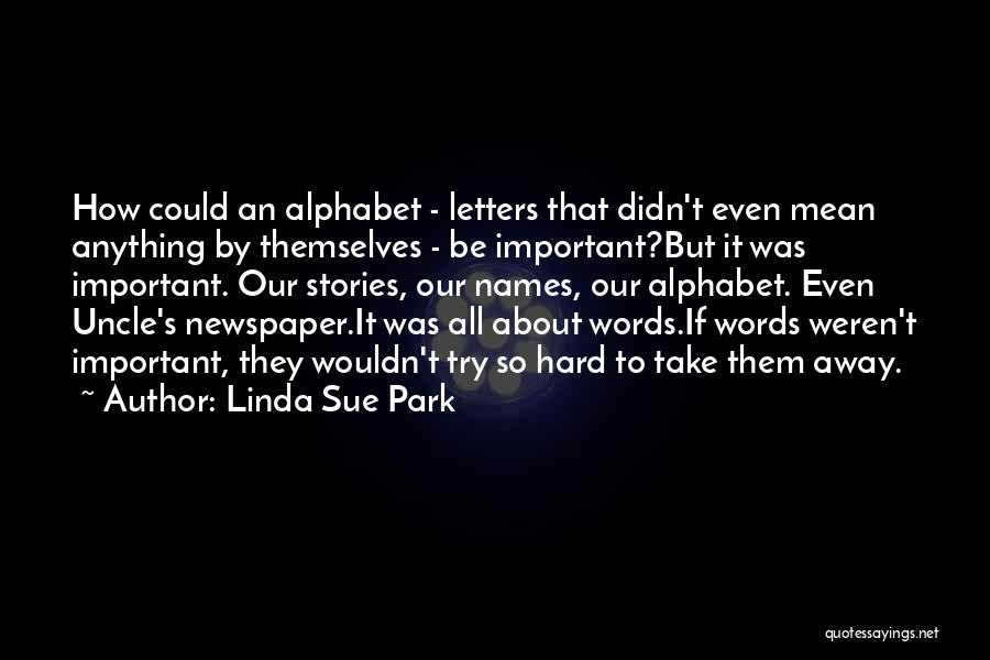 Linda Sue Park Quotes: How Could An Alphabet - Letters That Didn't Even Mean Anything By Themselves - Be Important?but It Was Important. Our