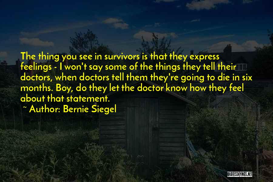 Bernie Siegel Quotes: The Thing You See In Survivors Is That They Express Feelings - I Won't Say Some Of The Things They