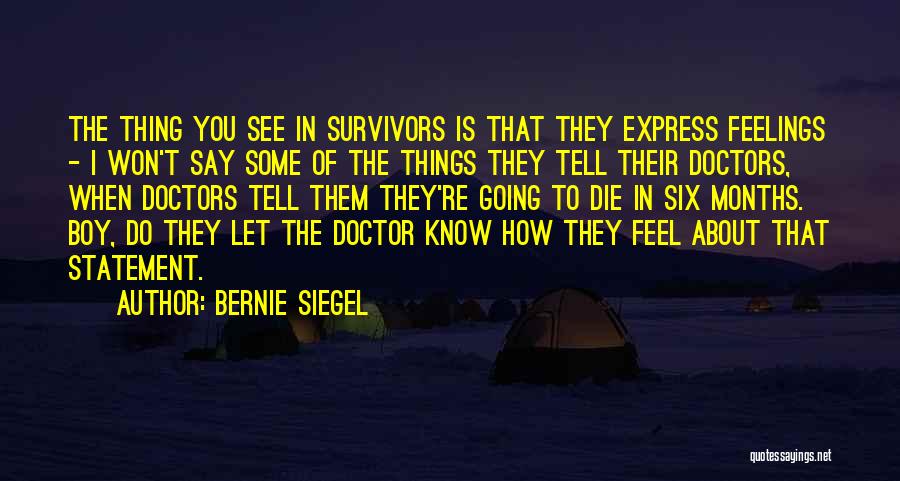 Bernie Siegel Quotes: The Thing You See In Survivors Is That They Express Feelings - I Won't Say Some Of The Things They