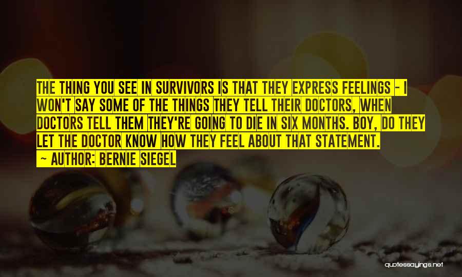 Bernie Siegel Quotes: The Thing You See In Survivors Is That They Express Feelings - I Won't Say Some Of The Things They