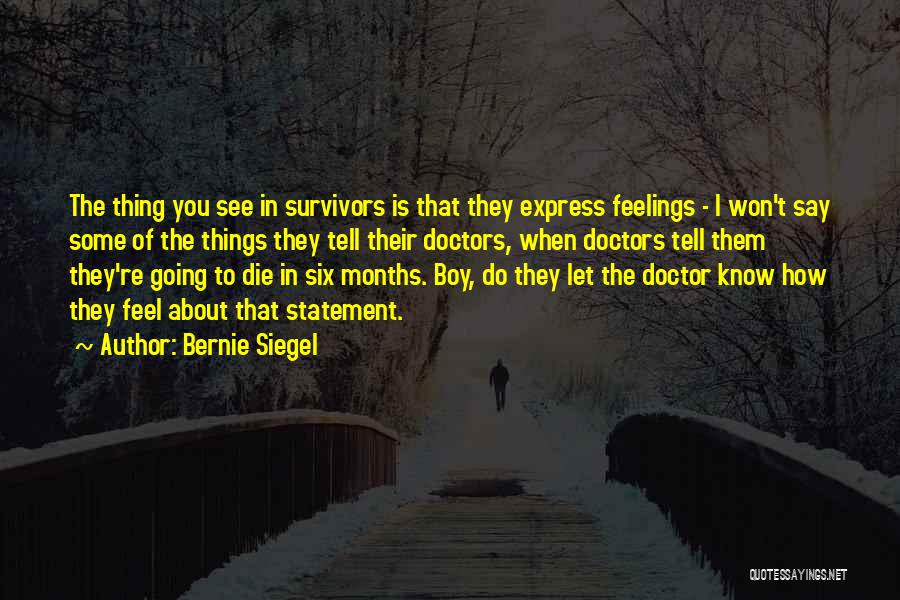 Bernie Siegel Quotes: The Thing You See In Survivors Is That They Express Feelings - I Won't Say Some Of The Things They