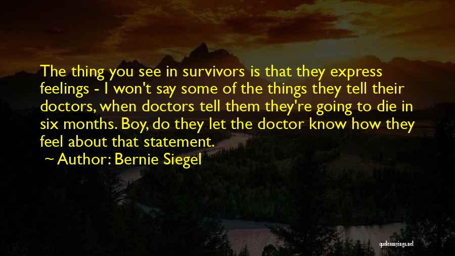 Bernie Siegel Quotes: The Thing You See In Survivors Is That They Express Feelings - I Won't Say Some Of The Things They