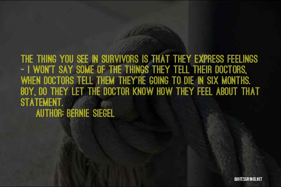 Bernie Siegel Quotes: The Thing You See In Survivors Is That They Express Feelings - I Won't Say Some Of The Things They