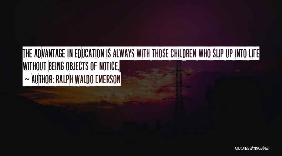 Ralph Waldo Emerson Quotes: The Advantage In Education Is Always With Those Children Who Slip Up Into Life Without Being Objects Of Notice.
