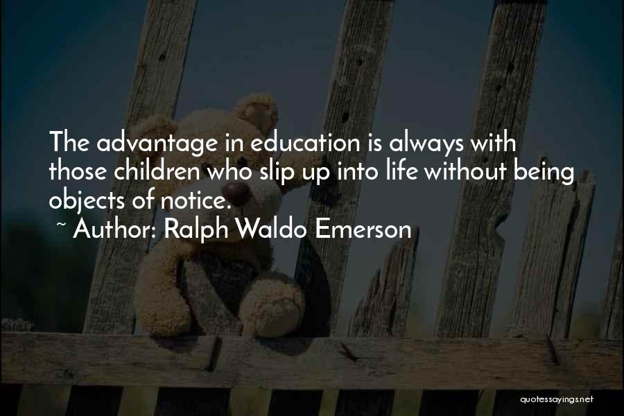 Ralph Waldo Emerson Quotes: The Advantage In Education Is Always With Those Children Who Slip Up Into Life Without Being Objects Of Notice.