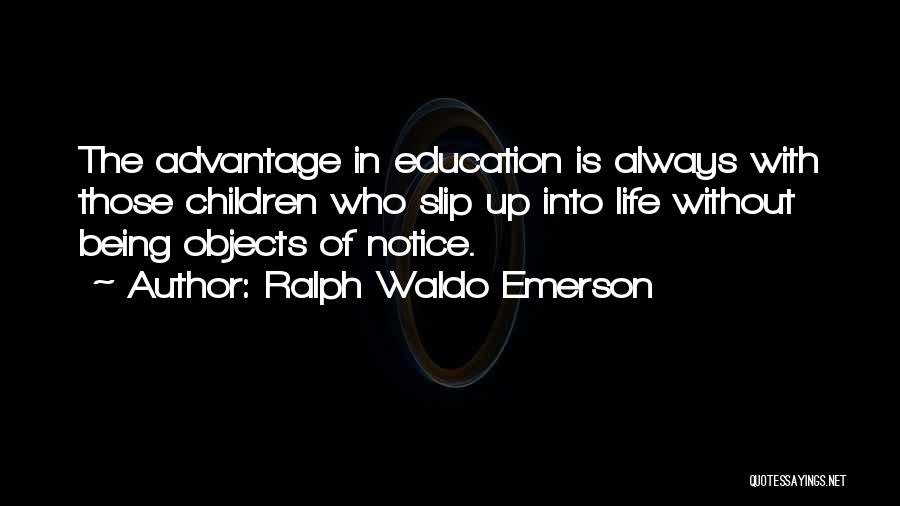 Ralph Waldo Emerson Quotes: The Advantage In Education Is Always With Those Children Who Slip Up Into Life Without Being Objects Of Notice.
