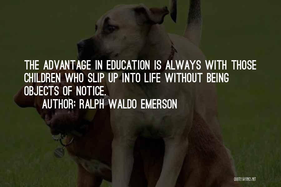 Ralph Waldo Emerson Quotes: The Advantage In Education Is Always With Those Children Who Slip Up Into Life Without Being Objects Of Notice.