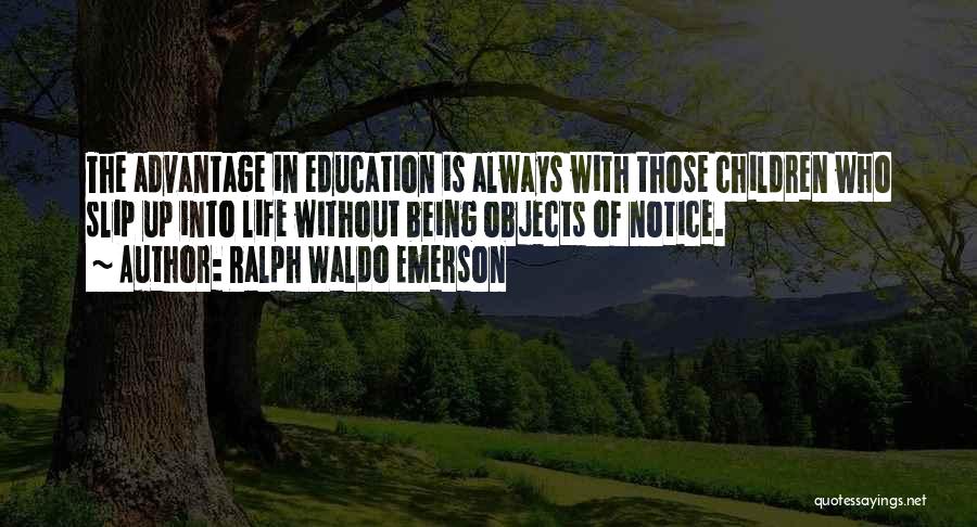 Ralph Waldo Emerson Quotes: The Advantage In Education Is Always With Those Children Who Slip Up Into Life Without Being Objects Of Notice.