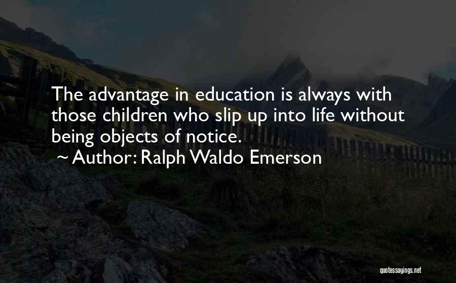 Ralph Waldo Emerson Quotes: The Advantage In Education Is Always With Those Children Who Slip Up Into Life Without Being Objects Of Notice.