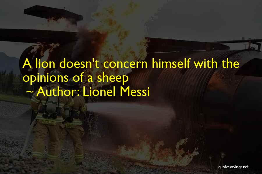 Lionel Messi Quotes: A Lion Doesn't Concern Himself With The Opinions Of A Sheep