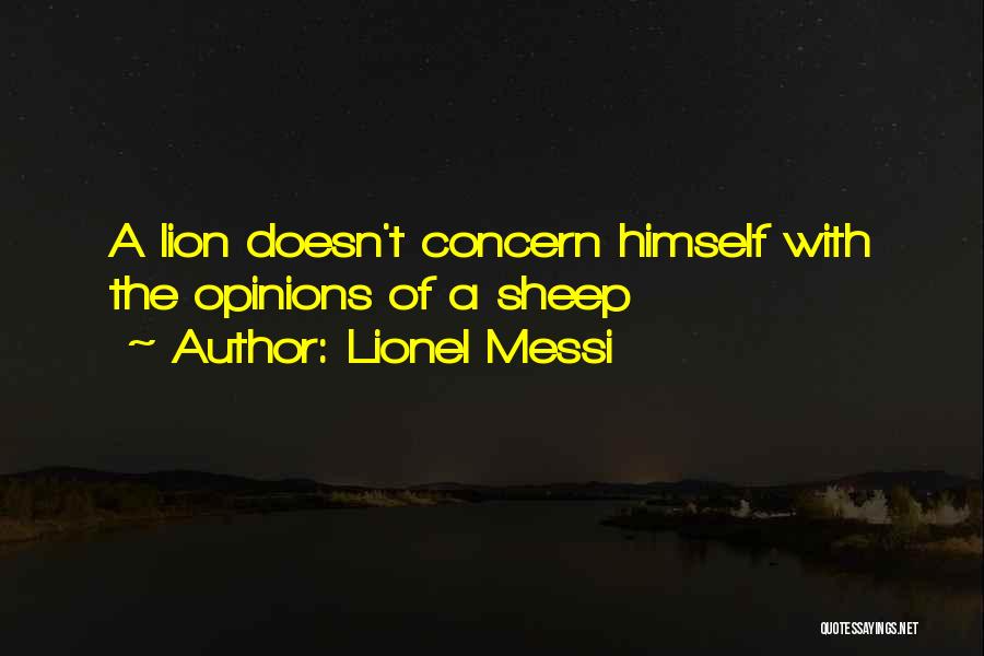 Lionel Messi Quotes: A Lion Doesn't Concern Himself With The Opinions Of A Sheep