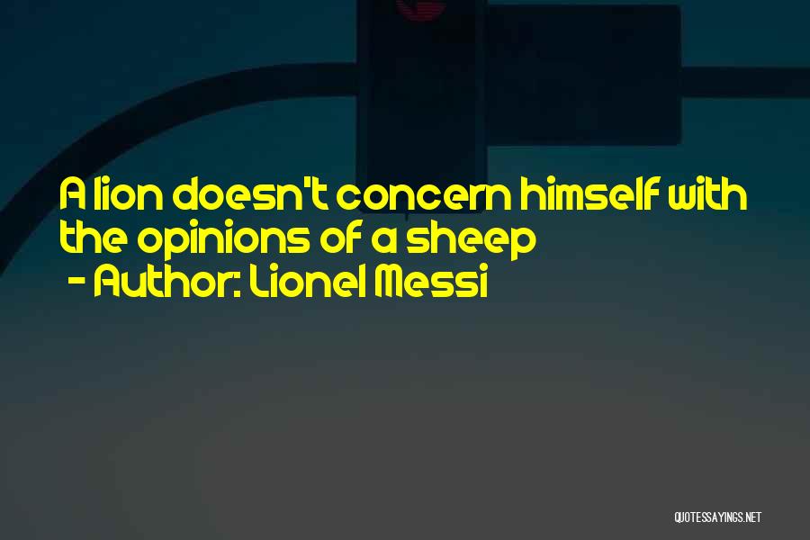 Lionel Messi Quotes: A Lion Doesn't Concern Himself With The Opinions Of A Sheep