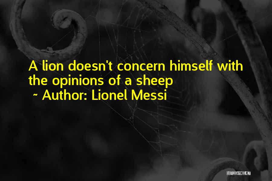 Lionel Messi Quotes: A Lion Doesn't Concern Himself With The Opinions Of A Sheep