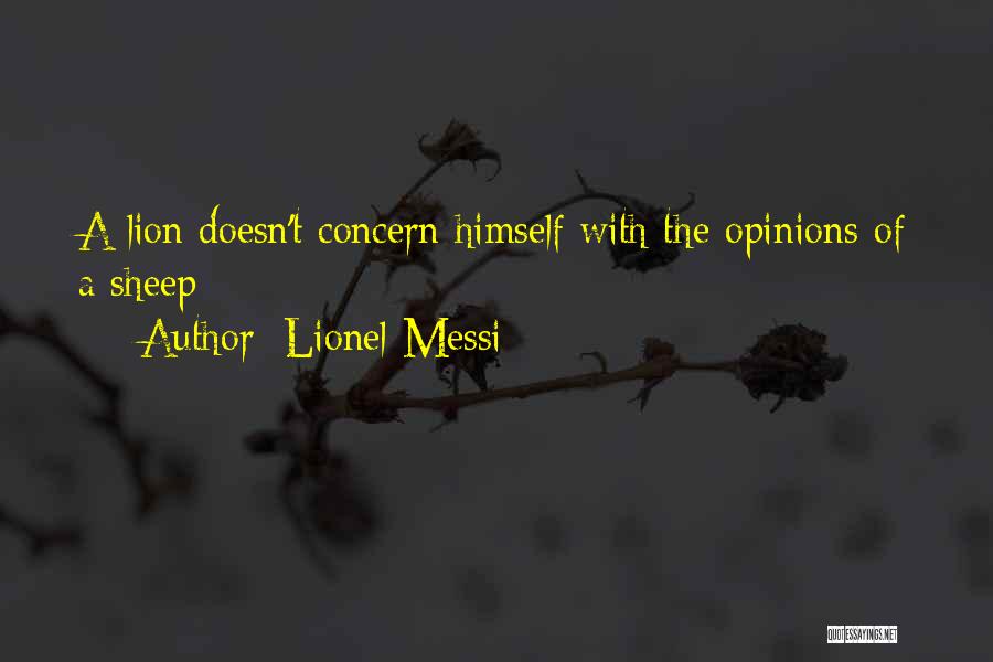 Lionel Messi Quotes: A Lion Doesn't Concern Himself With The Opinions Of A Sheep