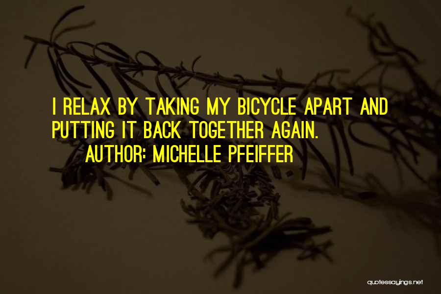 Michelle Pfeiffer Quotes: I Relax By Taking My Bicycle Apart And Putting It Back Together Again.