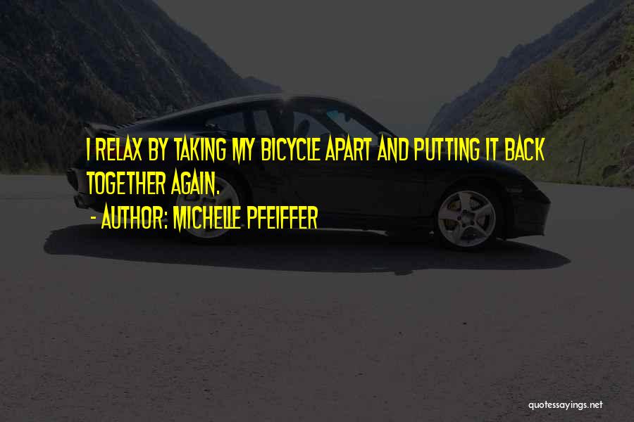 Michelle Pfeiffer Quotes: I Relax By Taking My Bicycle Apart And Putting It Back Together Again.