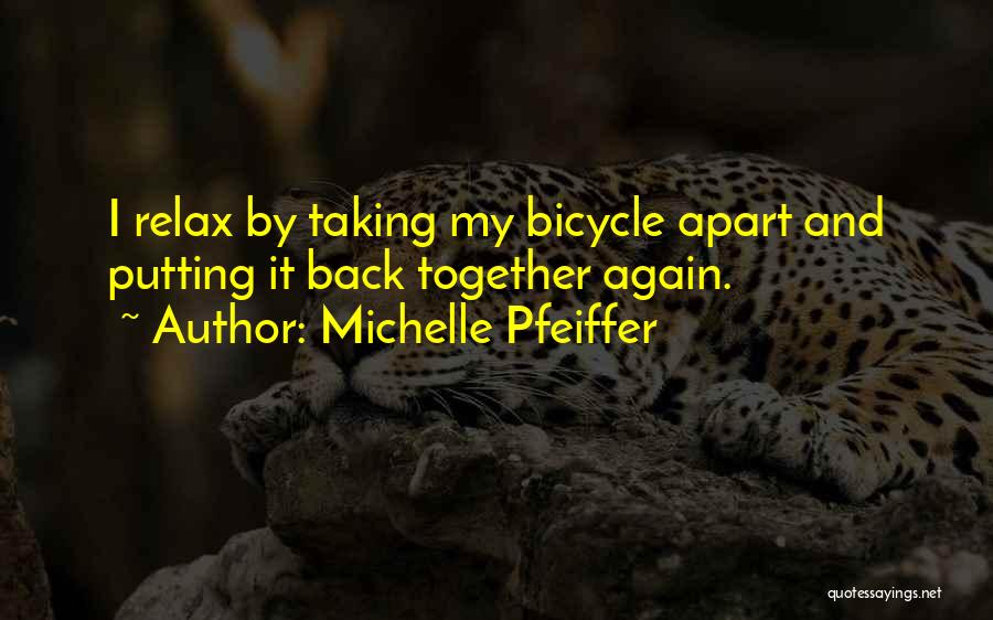 Michelle Pfeiffer Quotes: I Relax By Taking My Bicycle Apart And Putting It Back Together Again.