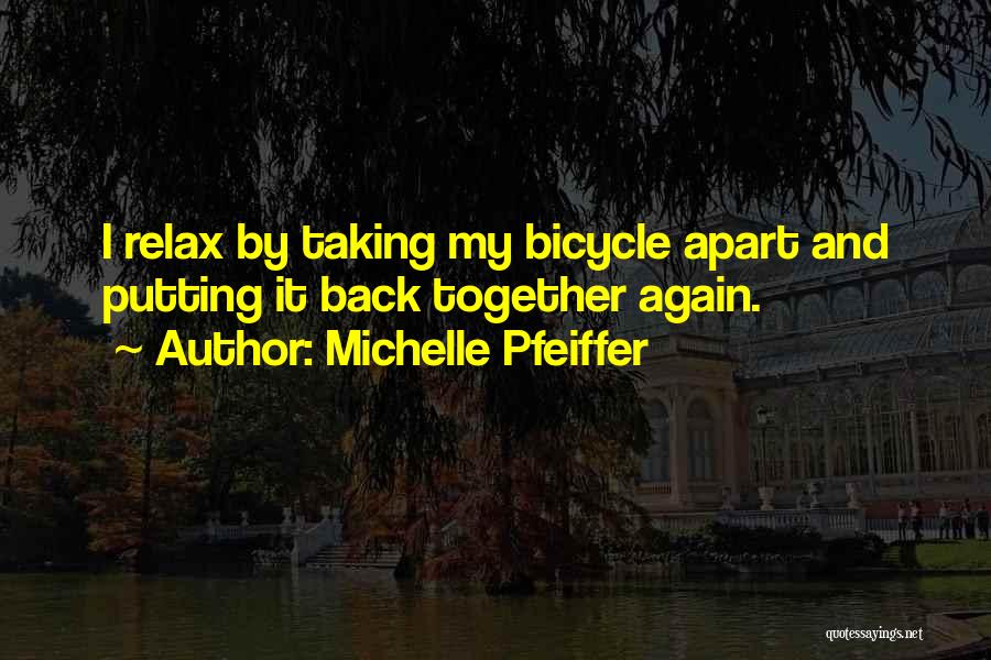 Michelle Pfeiffer Quotes: I Relax By Taking My Bicycle Apart And Putting It Back Together Again.