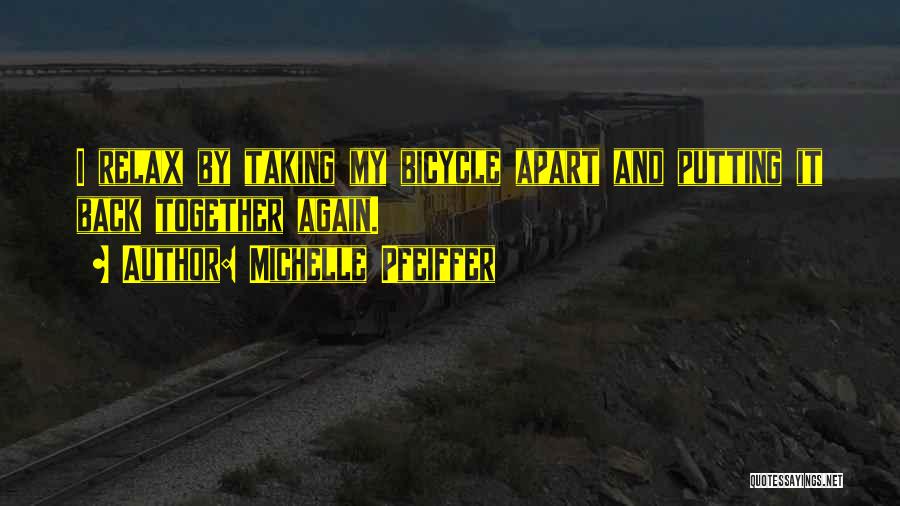 Michelle Pfeiffer Quotes: I Relax By Taking My Bicycle Apart And Putting It Back Together Again.