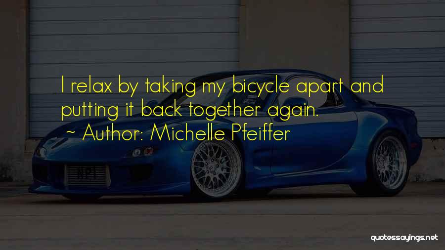 Michelle Pfeiffer Quotes: I Relax By Taking My Bicycle Apart And Putting It Back Together Again.