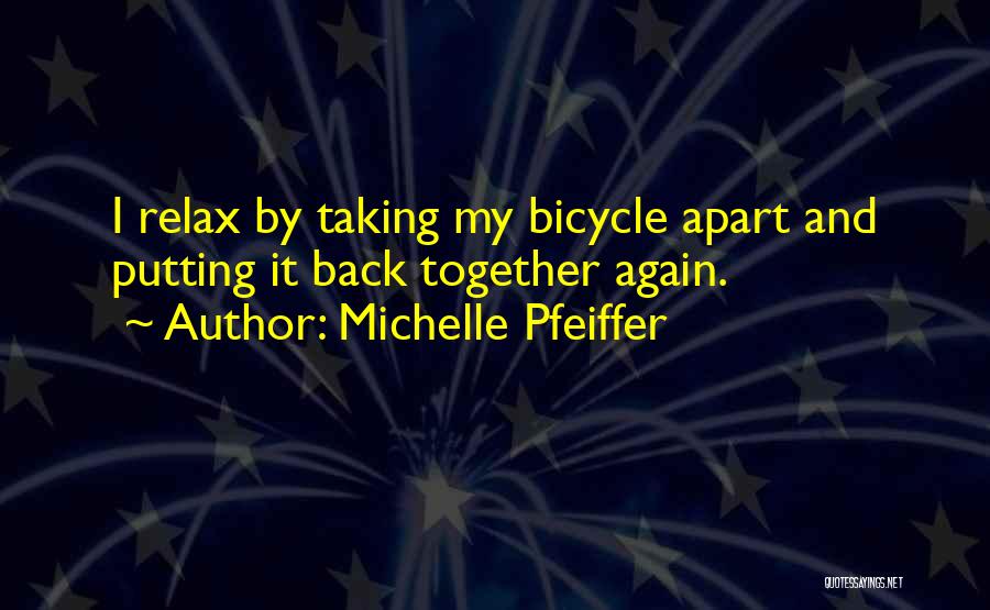 Michelle Pfeiffer Quotes: I Relax By Taking My Bicycle Apart And Putting It Back Together Again.