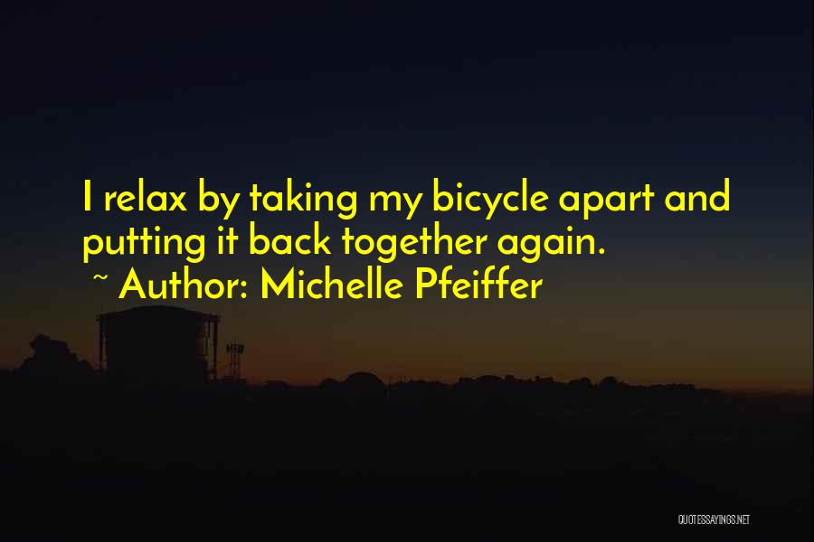 Michelle Pfeiffer Quotes: I Relax By Taking My Bicycle Apart And Putting It Back Together Again.