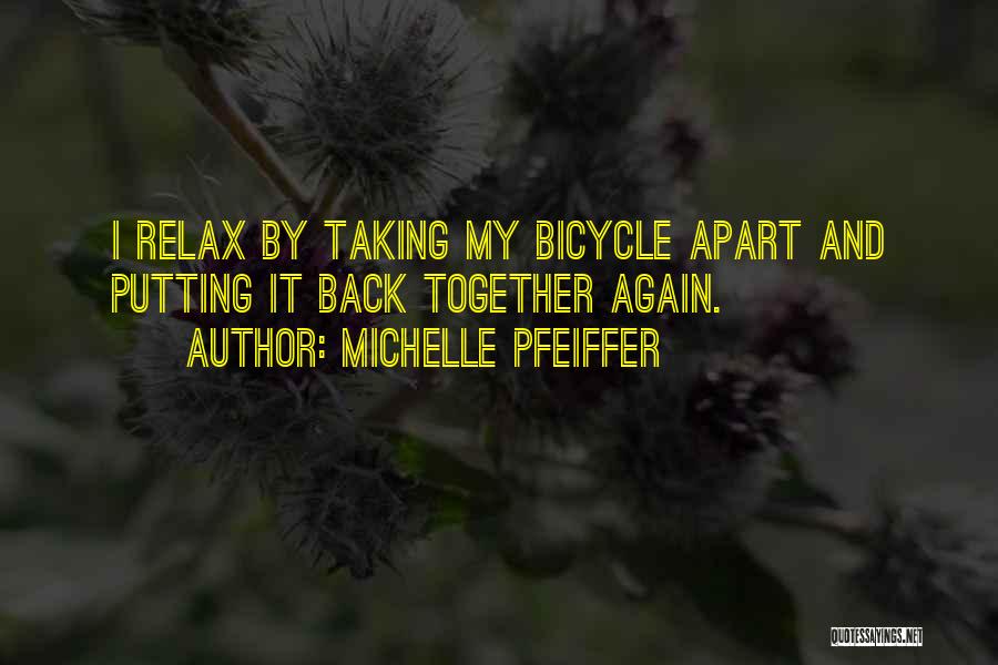 Michelle Pfeiffer Quotes: I Relax By Taking My Bicycle Apart And Putting It Back Together Again.