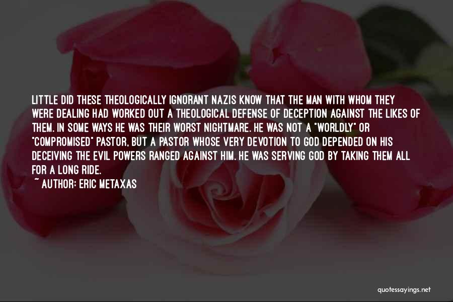 Eric Metaxas Quotes: Little Did These Theologically Ignorant Nazis Know That The Man With Whom They Were Dealing Had Worked Out A Theological