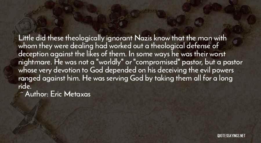 Eric Metaxas Quotes: Little Did These Theologically Ignorant Nazis Know That The Man With Whom They Were Dealing Had Worked Out A Theological