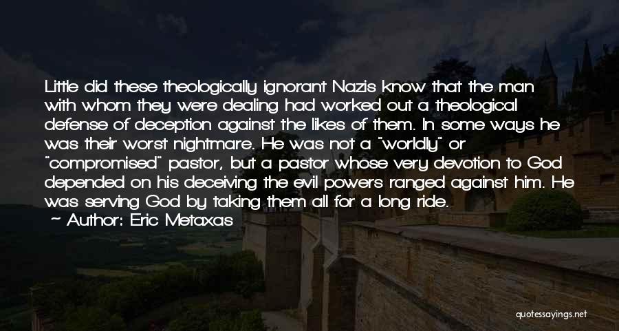 Eric Metaxas Quotes: Little Did These Theologically Ignorant Nazis Know That The Man With Whom They Were Dealing Had Worked Out A Theological