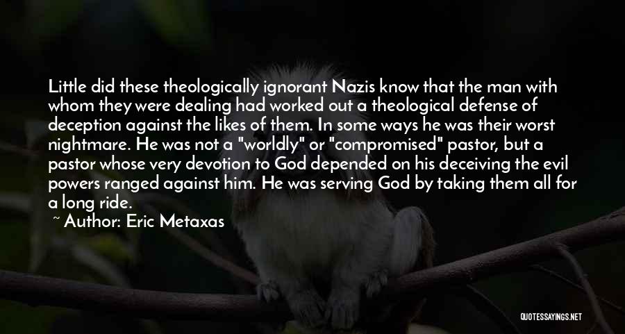 Eric Metaxas Quotes: Little Did These Theologically Ignorant Nazis Know That The Man With Whom They Were Dealing Had Worked Out A Theological