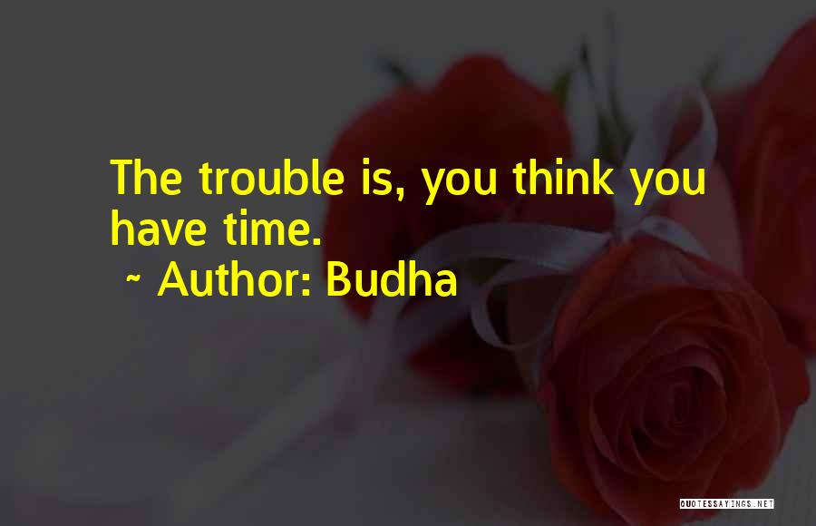 Budha Quotes: The Trouble Is, You Think You Have Time.