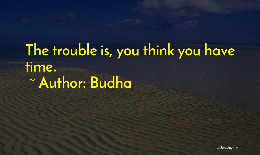 Budha Quotes: The Trouble Is, You Think You Have Time.