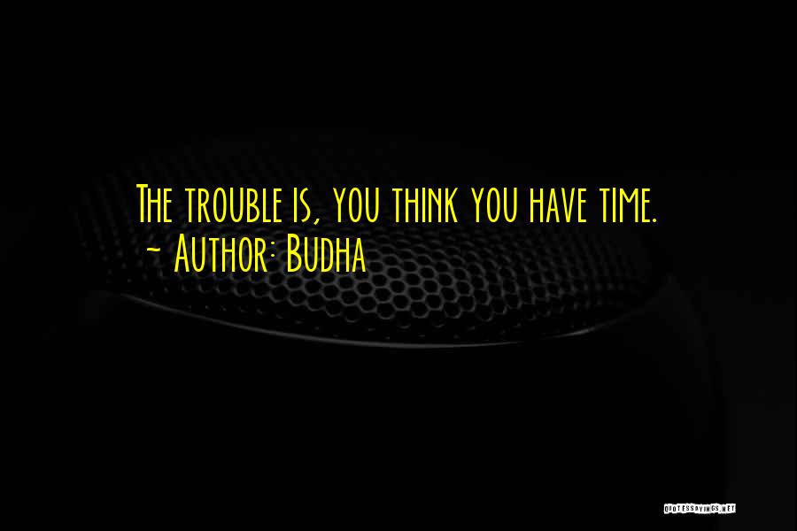 Budha Quotes: The Trouble Is, You Think You Have Time.
