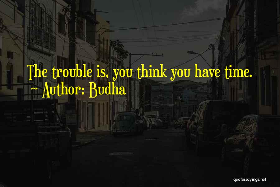 Budha Quotes: The Trouble Is, You Think You Have Time.