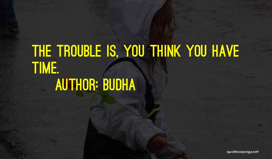 Budha Quotes: The Trouble Is, You Think You Have Time.