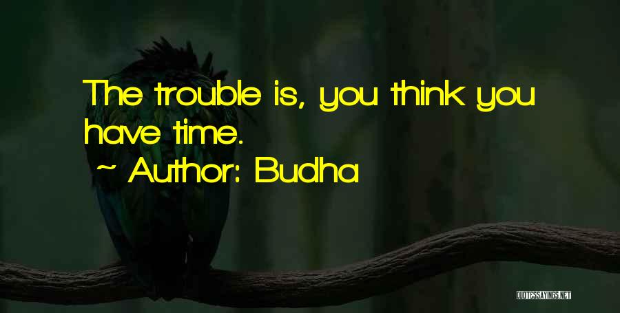 Budha Quotes: The Trouble Is, You Think You Have Time.