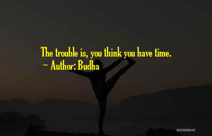 Budha Quotes: The Trouble Is, You Think You Have Time.