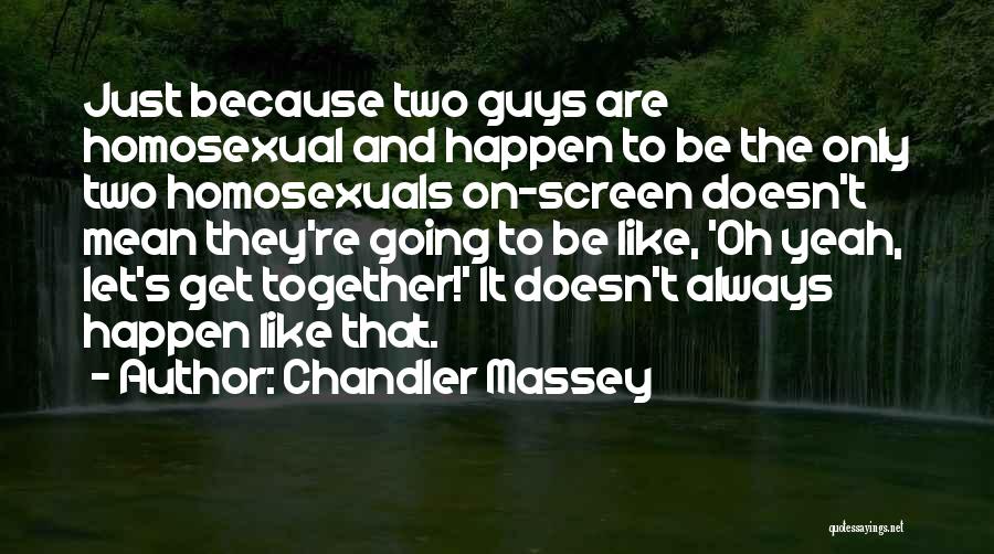 Chandler Massey Quotes: Just Because Two Guys Are Homosexual And Happen To Be The Only Two Homosexuals On-screen Doesn't Mean They're Going To