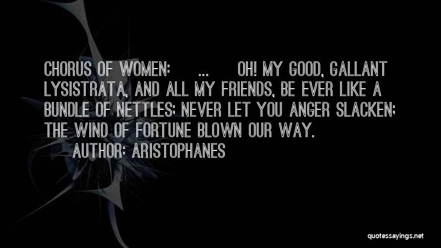 Aristophanes Quotes: Chorus Of Women: [ ... ] Oh! My Good, Gallant Lysistrata, And All My Friends, Be Ever Like A Bundle