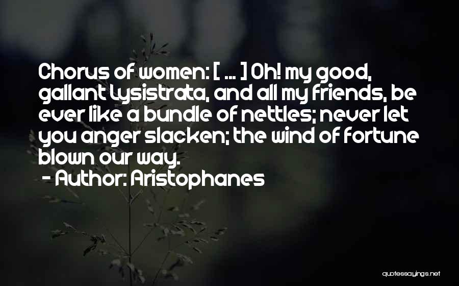 Aristophanes Quotes: Chorus Of Women: [ ... ] Oh! My Good, Gallant Lysistrata, And All My Friends, Be Ever Like A Bundle